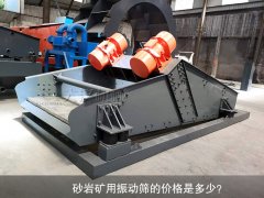 <b>砂巖礦用振動篩的價格是多少？</b>
